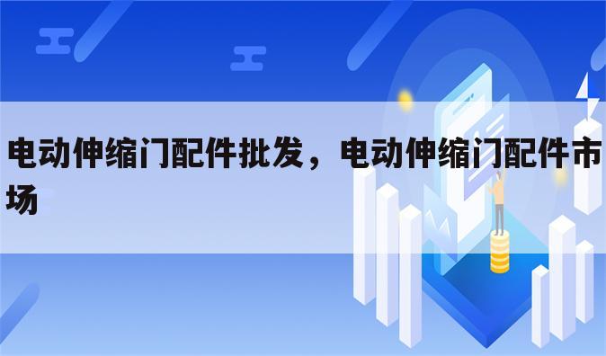 电动伸缩门配件批发，电动伸缩门配件市场