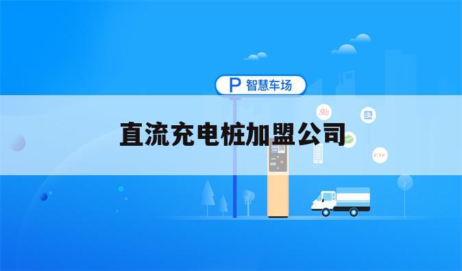 直流充电桩加盟公司