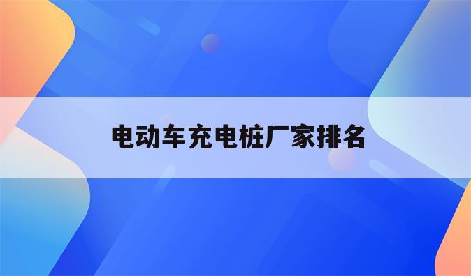 电动车充电桩厂家排名
