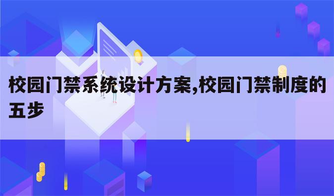 校园门禁系统设计方案,校园门禁制度的五步