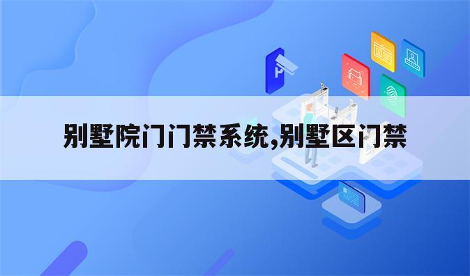 别墅院门门禁系统,别墅区门禁