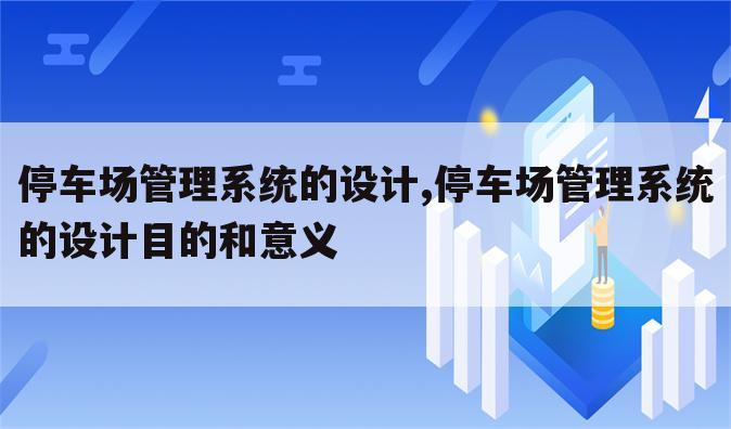 停车场管理系统的设计,停车场管理系统的设计目的和意义