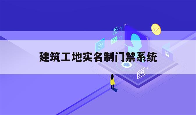 建筑工地实名制门禁系统