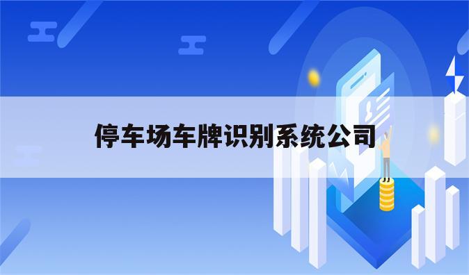 停车场车牌识别系统公司