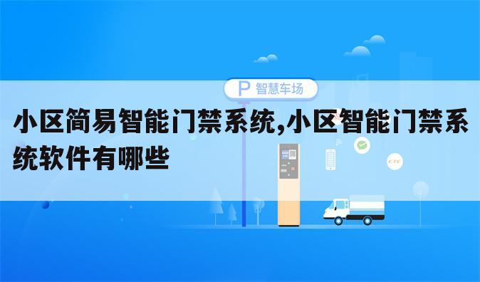 小区简易智能门禁系统,小区智能门禁系统软件有哪些