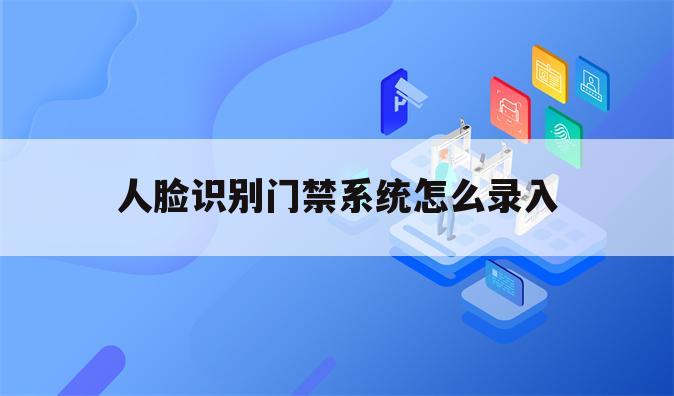 人脸识别门禁系统怎么录入