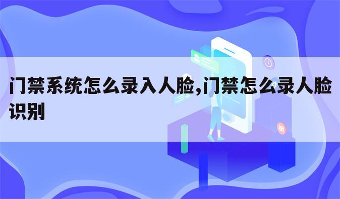 门禁系统怎么录入人脸,门禁怎么录人脸识别