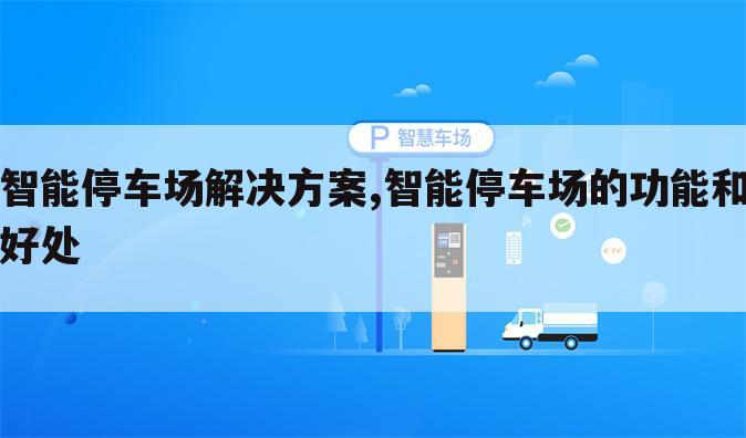 智能停车场解决方案,智能停车场的功能和好处