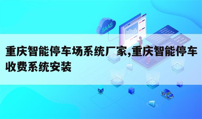 重庆智能停车场系统厂家,重庆智能停车收费系统安装