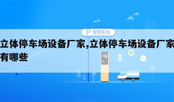 立体停车场设备厂家,立体停车场设备厂家有哪些