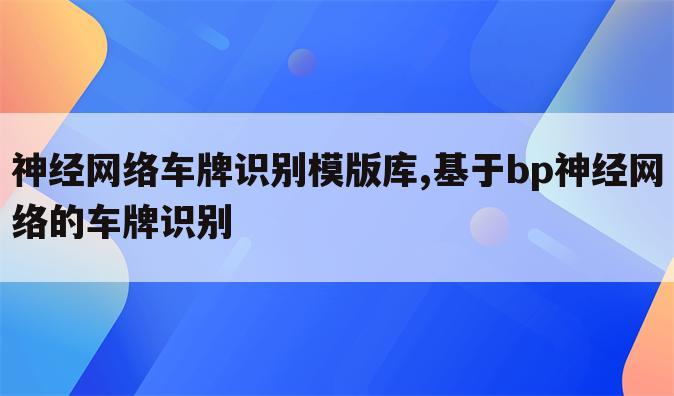 神经网络车牌识别模版库,基于bp神经网络的车牌识别