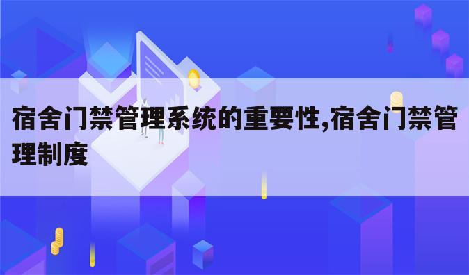 宿舍门禁管理系统的重要性,宿舍门禁管理制度