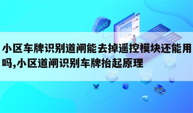 小区车牌识别道闸能去掉遥控模块还能用吗,小区道闸识别车牌抬起原理
