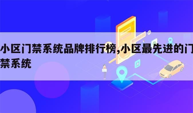 小区门禁系统品牌排行榜,小区最先进的门禁系统