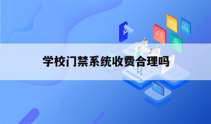 学校门禁系统收费合理吗