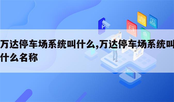 万达停车场系统叫什么,万达停车场系统叫什么名称