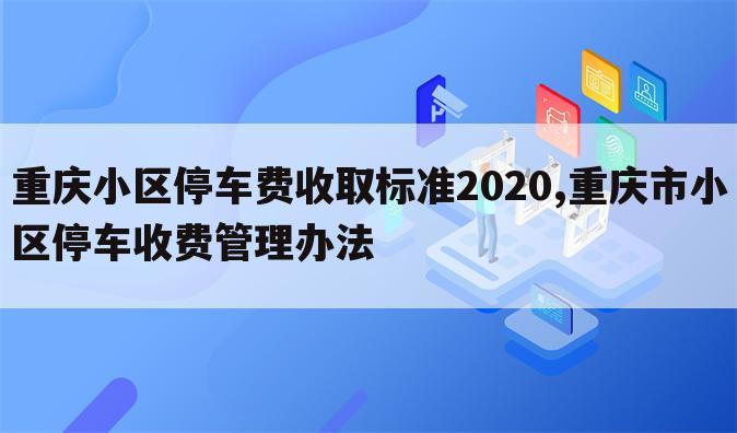 重庆小区停车费收取标准2020,重庆市小区停车收费管理办法