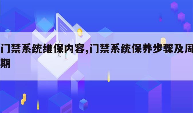 门禁系统维保内容,门禁系统保养步骤及周期