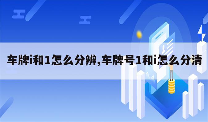 车牌i和1怎么分辨,车牌号1和i怎么分清