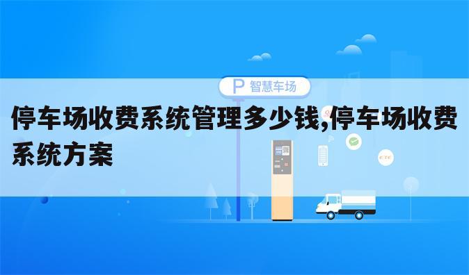 停车场收费系统管理多少钱,停车场收费系统方案