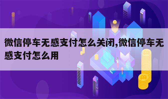 微信停车无感支付怎么关闭,微信停车无感支付怎么用