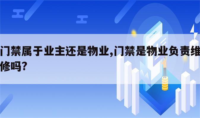 门禁属于业主还是物业,门禁是物业负责维修吗?