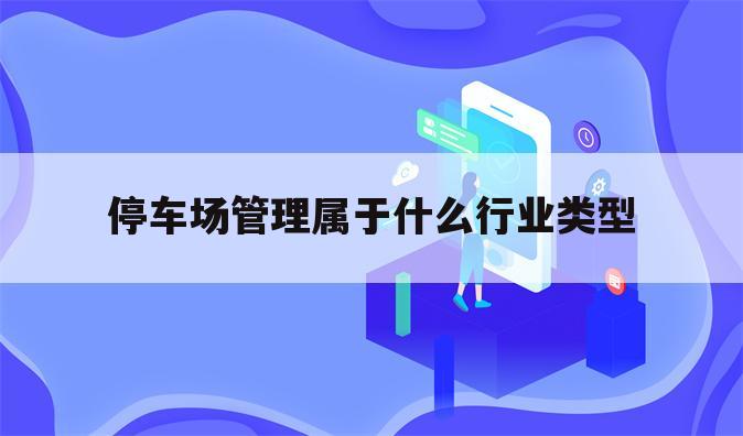 停车场管理属于什么行业类型