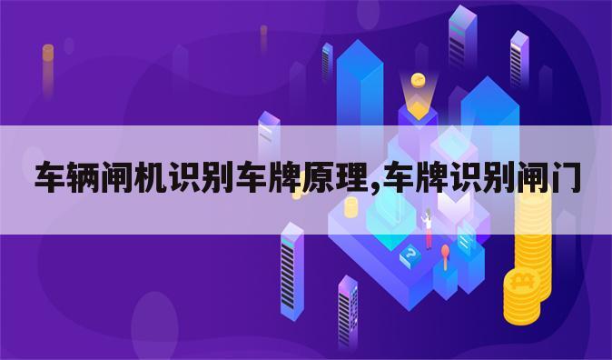 车辆闸机识别车牌原理,车牌识别闸门