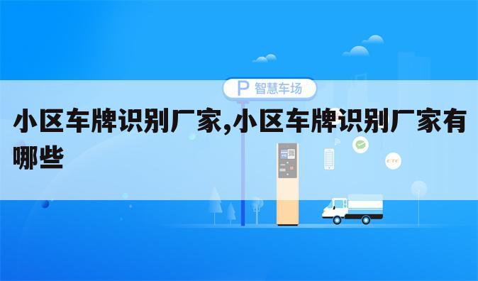 小区车牌识别厂家,小区车牌识别厂家有哪些