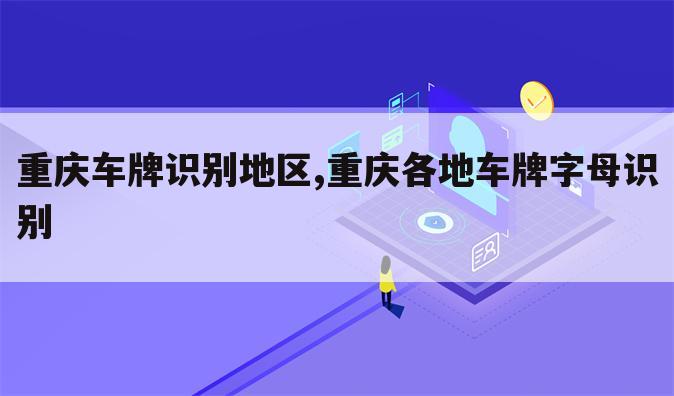 重庆车牌识别地区,重庆各地车牌字母识别