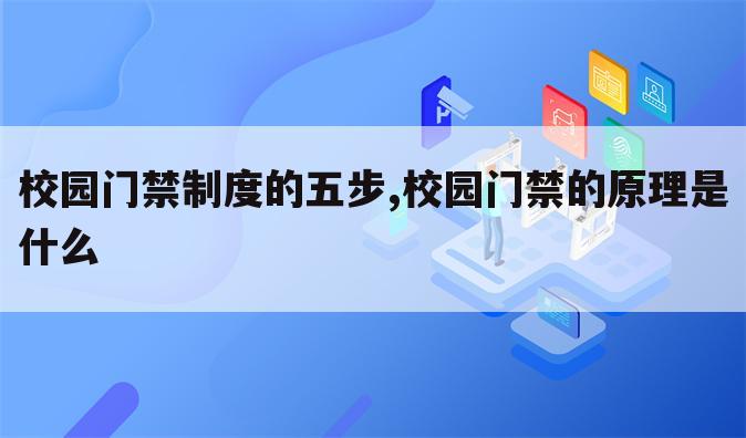 校园门禁制度的五步,校园门禁的原理是什么