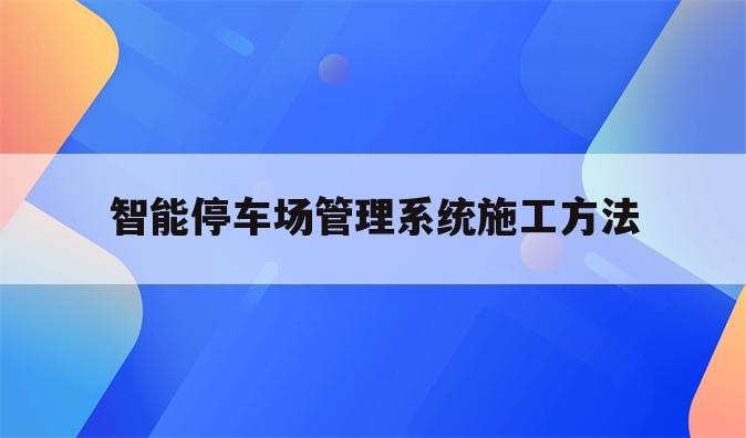 智能停车场管理系统施工方法
