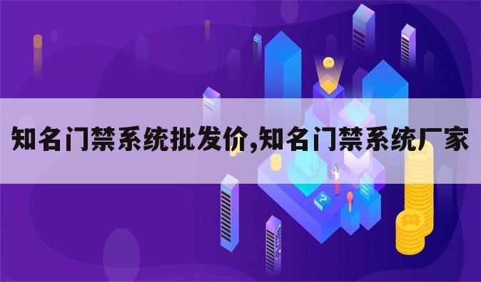 知名门禁系统批发价,知名门禁系统厂家