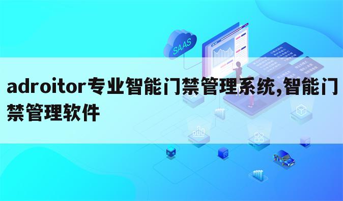 adroitor专业智能门禁管理系统,智能门禁管理软件