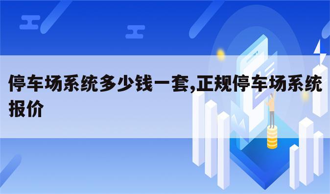 停车场系统多少钱一套,正规停车场系统报价