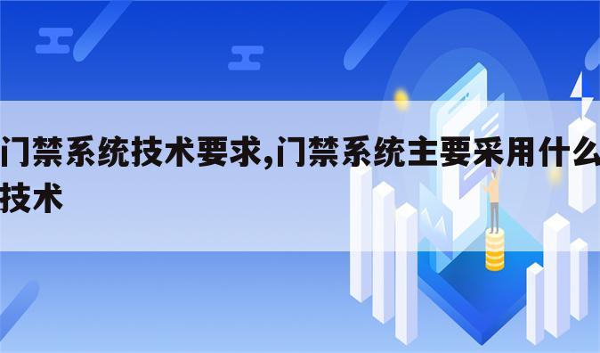 门禁系统技术要求,门禁系统主要采用什么技术