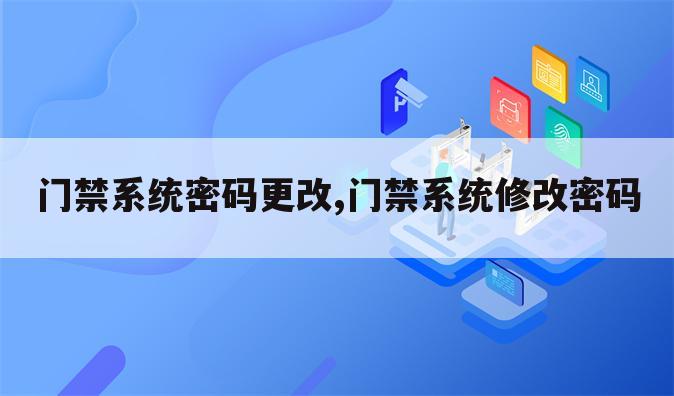 门禁系统密码更改,门禁系统修改密码