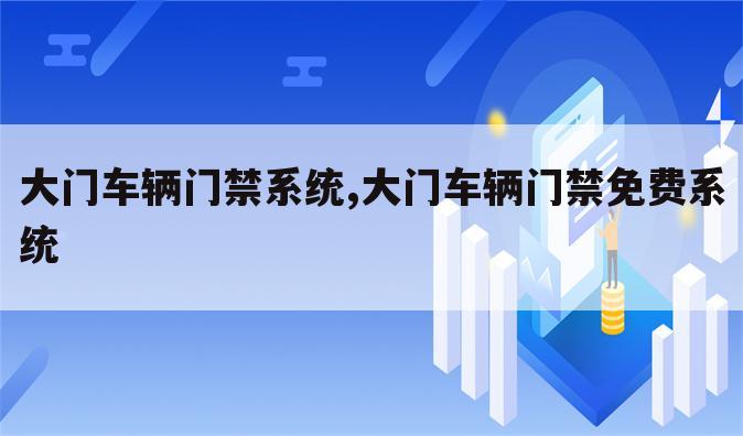 大门车辆门禁系统,大门车辆门禁免费系统