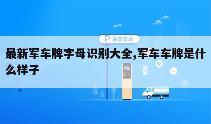 最新军车牌字母识别大全,军车车牌是什么样子