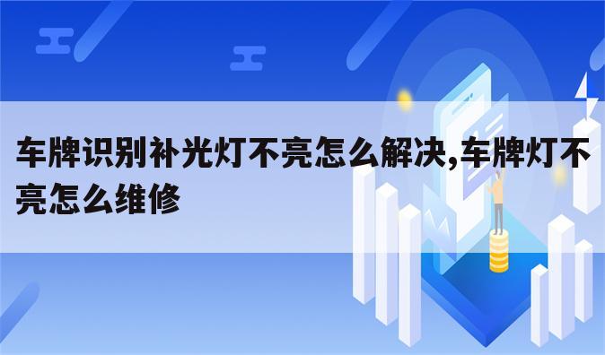 车牌识别补光灯不亮怎么解决,车牌灯不亮怎么维修