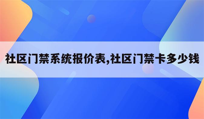 社区门禁系统报价表,社区门禁卡多少钱