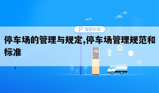 停车场的管理与规定,停车场管理规范和标准