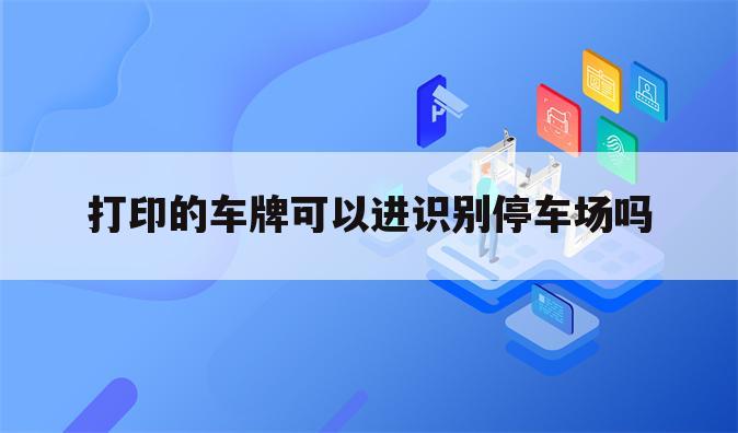 打印的车牌可以进识别停车场吗