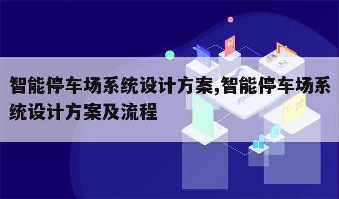 智能停车场系统设计方案,智能停车场系统设计方案及流程