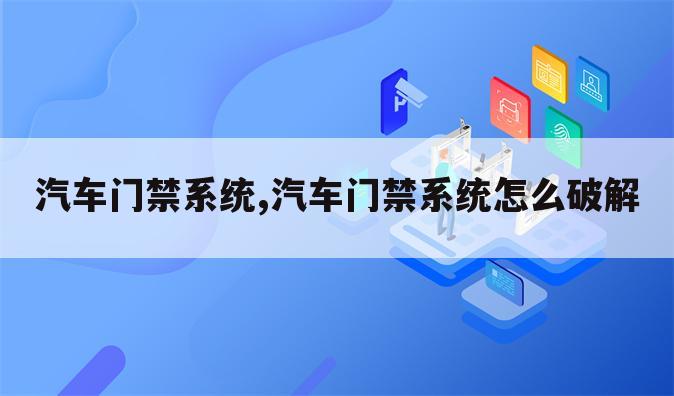 汽车门禁系统,汽车门禁系统怎么破解