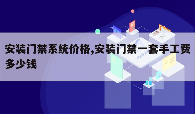安装门禁系统价格,安装门禁一套手工费多少钱