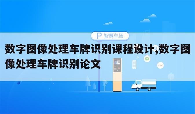数字图像处理车牌识别课程设计,数字图像处理车牌识别论文