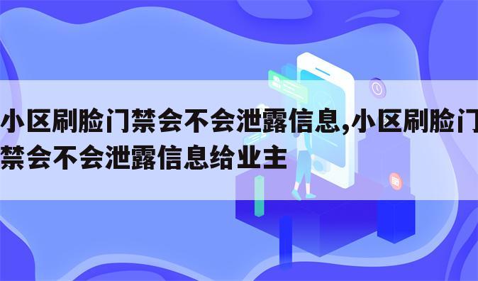 小区刷脸门禁会不会泄露信息,小区刷脸门禁会不会泄露信息给业主