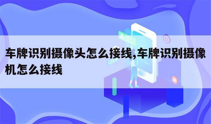车牌识别摄像头怎么接线,车牌识别摄像机怎么接线