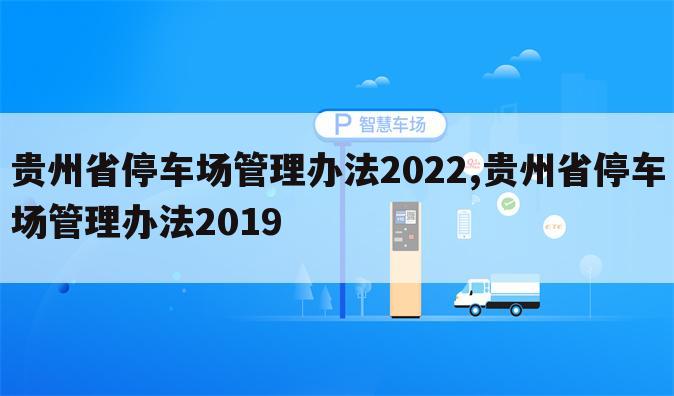 贵州省停车场管理办法2022,贵州省停车场管理办法2019